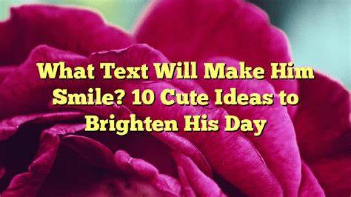 What can I text a guy to brighten his day?